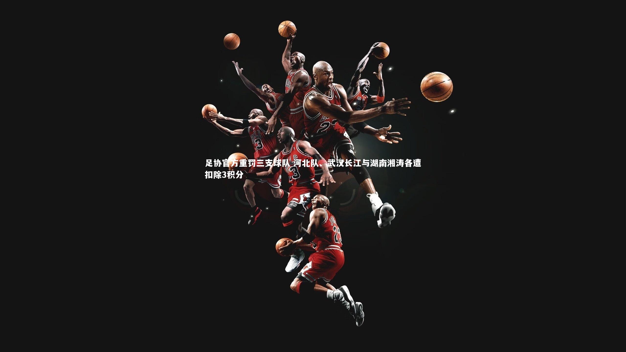 足协官方重罚三支球队 河北队、武汉长江与湖南湘涛各遭扣除3积分