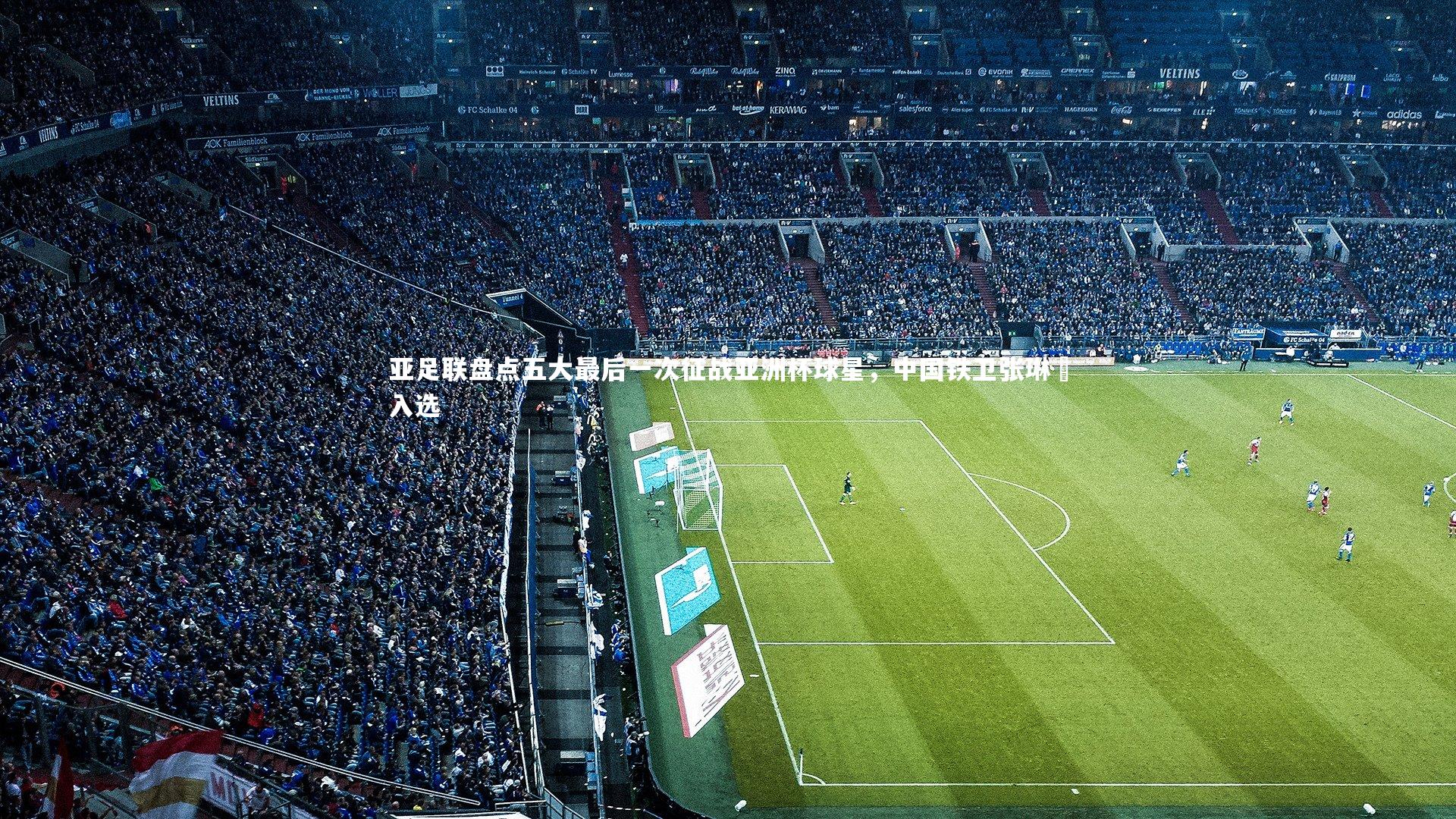 亚足联盘点五大最后一次征战亚洲杯球星，中国铁卫张琳芃入选