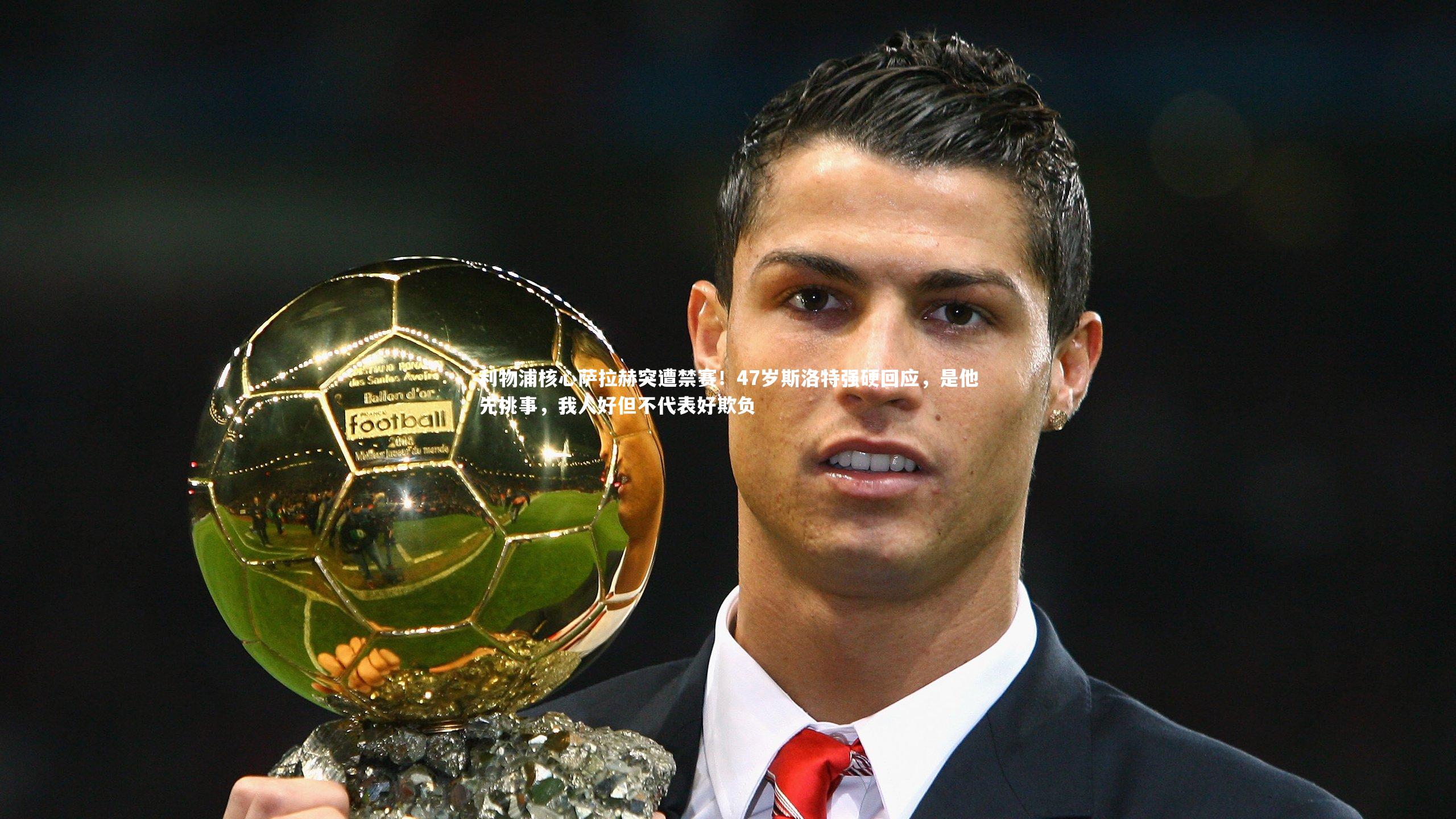 利物浦核心萨拉赫突遭禁赛！47岁斯洛特强硬回应，是他先挑事，我人好但不代表好欺负