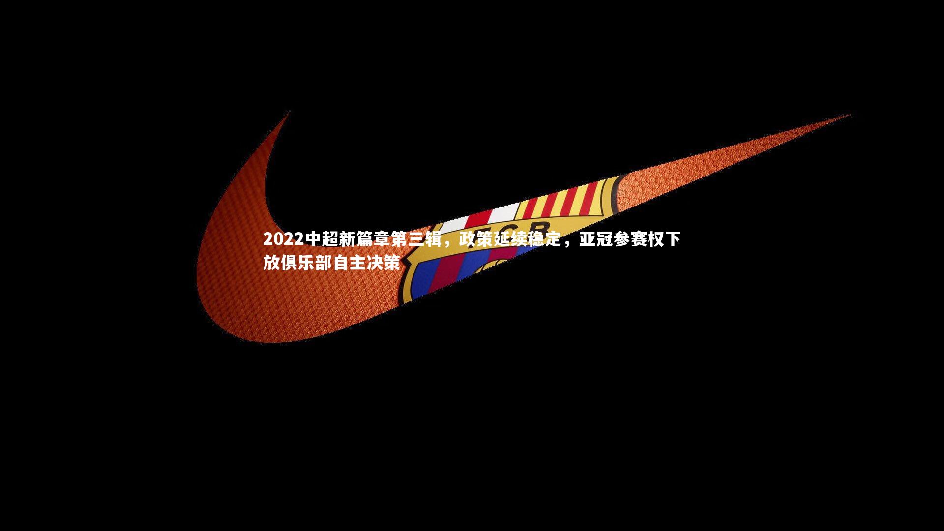 j9九游会官网_2022中超新篇章第三辑，政策延续稳定，亚冠参赛权下放俱乐部自主决策